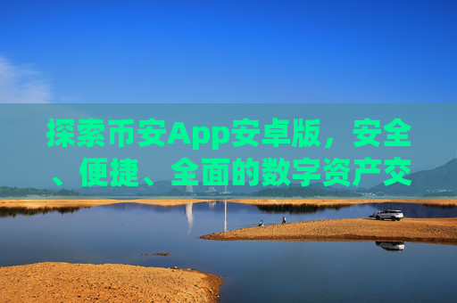 探索币安App安卓版，安全、便捷、全面的数字资产交易体验