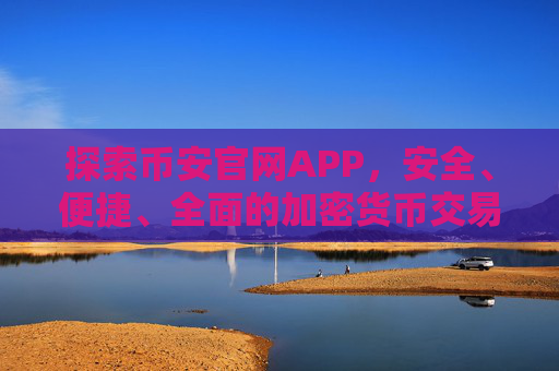 探索币安官网APP，安全、便捷、全面的加密货币交易体验