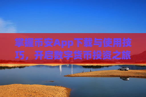 掌握币安App下载与使用技巧，开启数字货币投资之旅