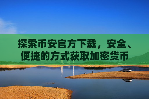 探索币安官方下载，安全、便捷的方式获取加密货币