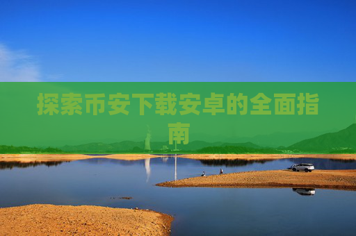 探索币安下载安卓的全面指南
