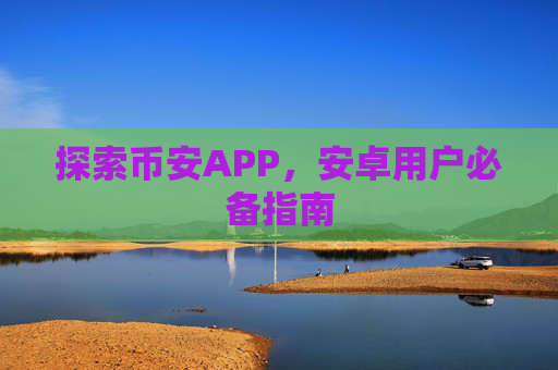 探索币安APP，安卓用户必备指南