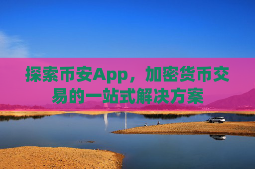 探索币安App，加密货币交易的一站式解决方案